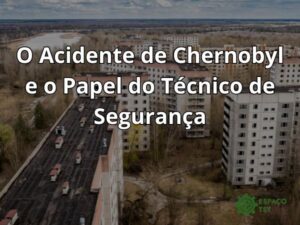 O Acidente de Chernobyl e o Papel do Técnico de Segurança